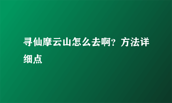 寻仙摩云山怎么去啊？方法详细点