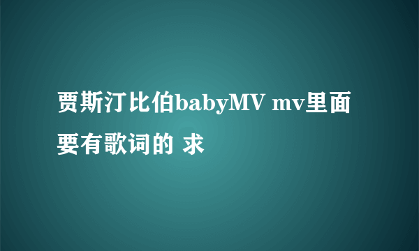 贾斯汀比伯babyMV mv里面要有歌词的 求