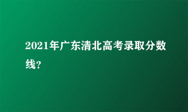 2021年广东清北高考录取分数线？