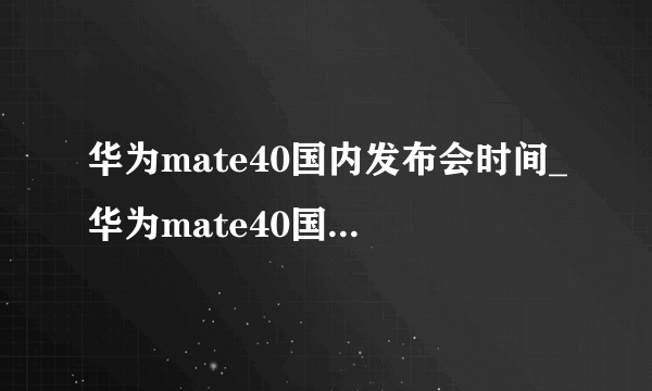 华为mate40国内发布会时间_华为mate40国内发布会地点