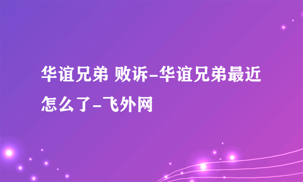 华谊兄弟 败诉-华谊兄弟最近怎么了-飞外网