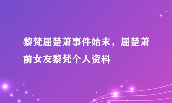 黎梵屈楚萧事件始末，屈楚萧前女友黎梵个人资料