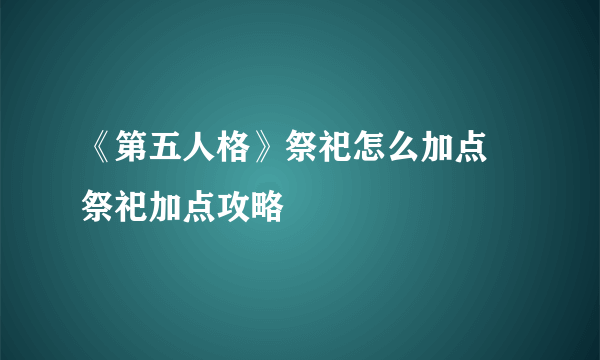 《第五人格》祭祀怎么加点 祭祀加点攻略