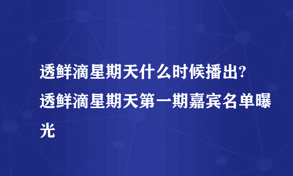 透鲜滴星期天什么时候播出?透鲜滴星期天第一期嘉宾名单曝光