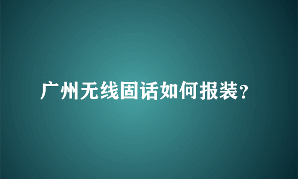 广州无线固话如何报装？