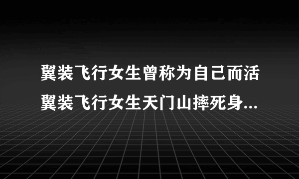 翼装飞行女生曾称为自己而活翼装飞行女生天门山摔死身亡原因详情_飞外网