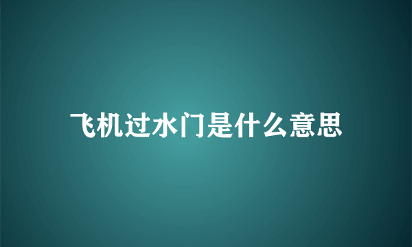 飞机过水门是什么意思