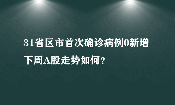 31省区市首次确诊病例0新增 下周A股走势如何？