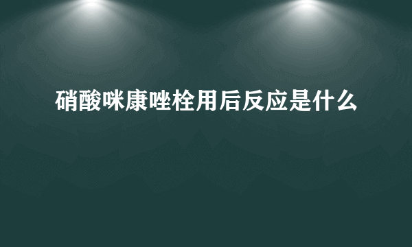 硝酸咪康唑栓用后反应是什么