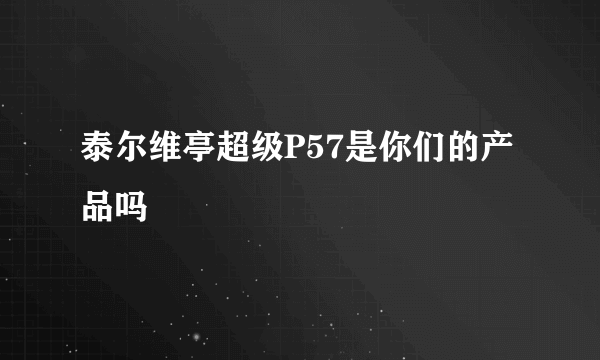 泰尔维亭超级P57是你们的产品吗