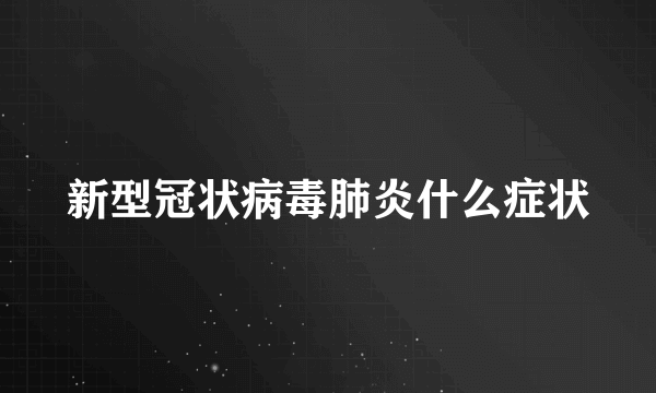 新型冠状病毒肺炎什么症状