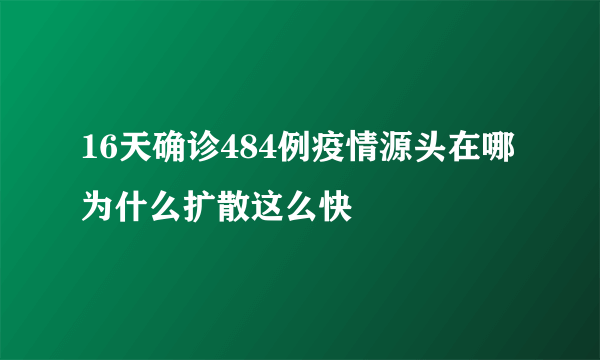 16天确诊484例疫情源头在哪为什么扩散这么快