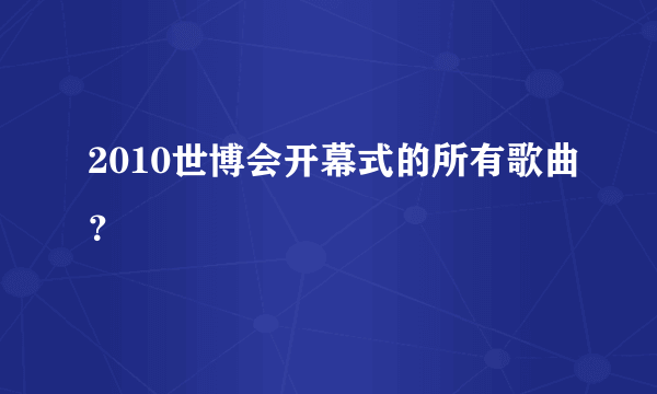 2010世博会开幕式的所有歌曲？