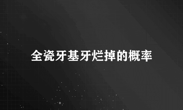 全瓷牙基牙烂掉的概率