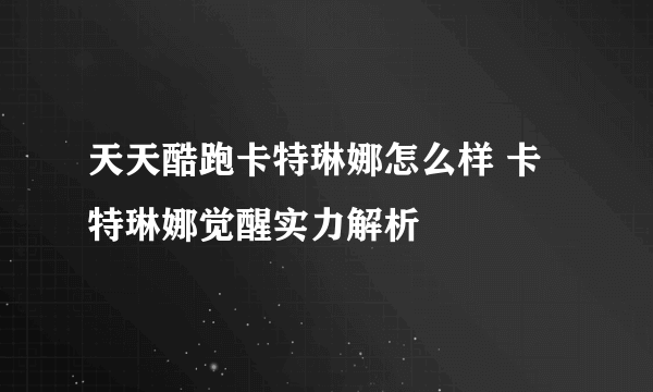 天天酷跑卡特琳娜怎么样 卡特琳娜觉醒实力解析