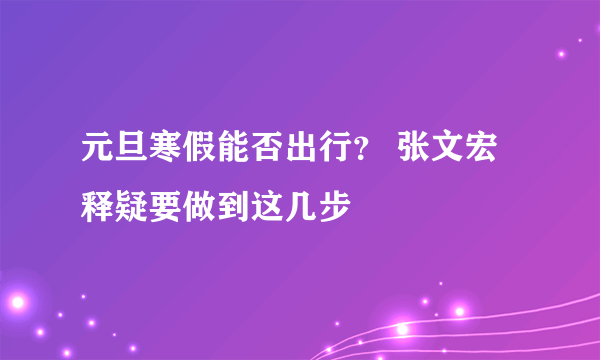 元旦寒假能否出行？ 张文宏释疑要做到这几步