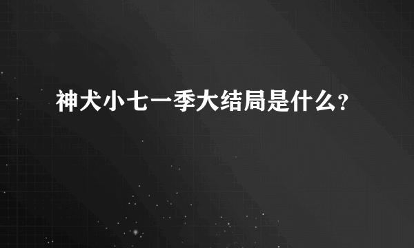 神犬小七一季大结局是什么？