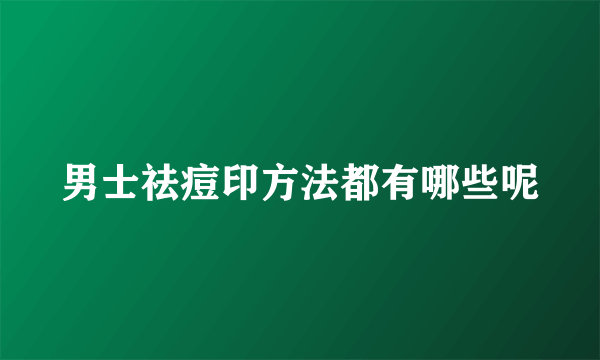 男士祛痘印方法都有哪些呢