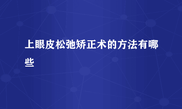 上眼皮松弛矫正术的方法有哪些