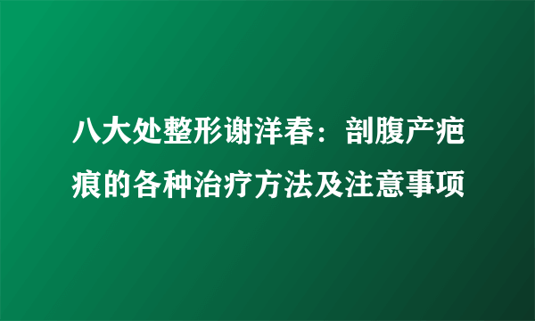 八大处整形谢洋春：剖腹产疤痕的各种治疗方法及注意事项