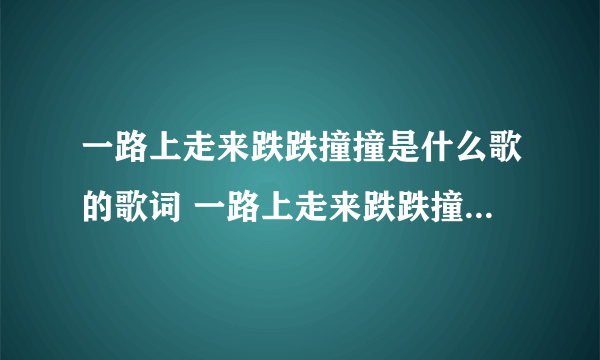 一路上走来跌跌撞撞是什么歌的歌词 一路上走来跌跌撞撞是什么歌曲