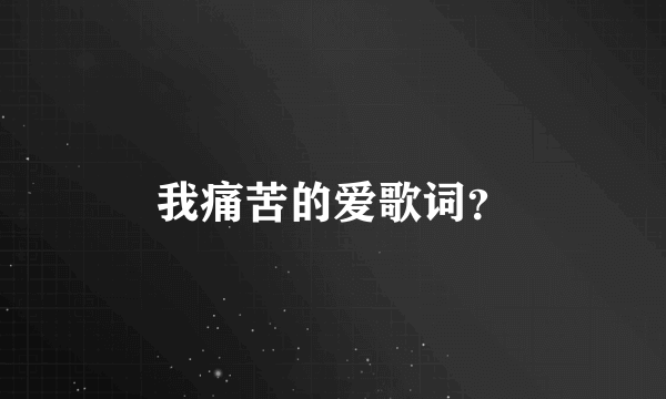 我痛苦的爱歌词？