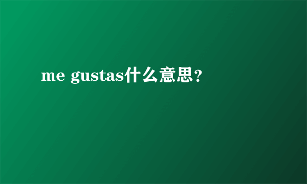 me gustas什么意思？