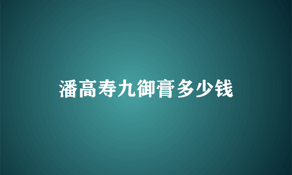 潘高寿九御膏多少钱