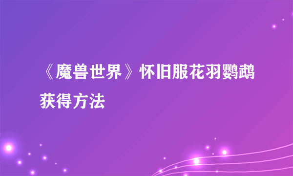 《魔兽世界》怀旧服花羽鹦鹉获得方法