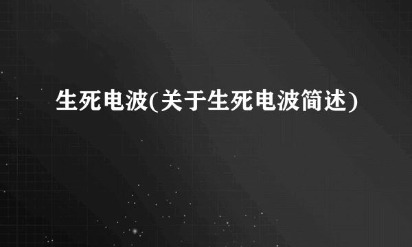 生死电波(关于生死电波简述)