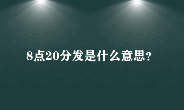 8点20分发是什么意思？