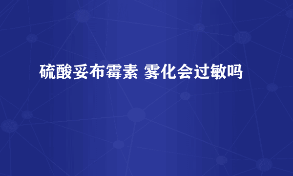 硫酸妥布霉素 雾化会过敏吗