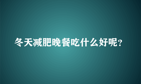 冬天减肥晚餐吃什么好呢？