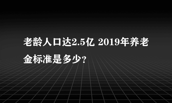 老龄人口达2.5亿 2019年养老金标准是多少？