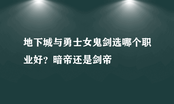 地下城与勇士女鬼剑选哪个职业好？暗帝还是剑帝