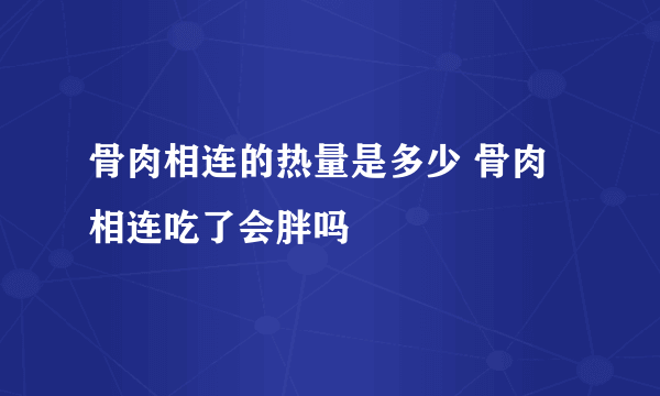 骨肉相连的热量是多少 骨肉相连吃了会胖吗