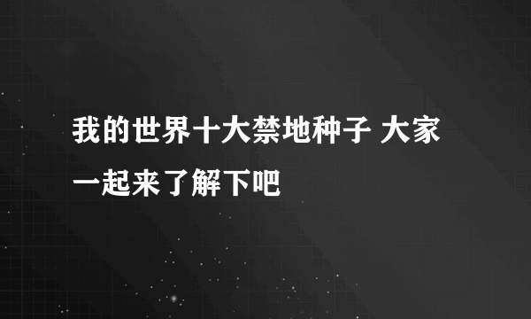 我的世界十大禁地种子 大家一起来了解下吧