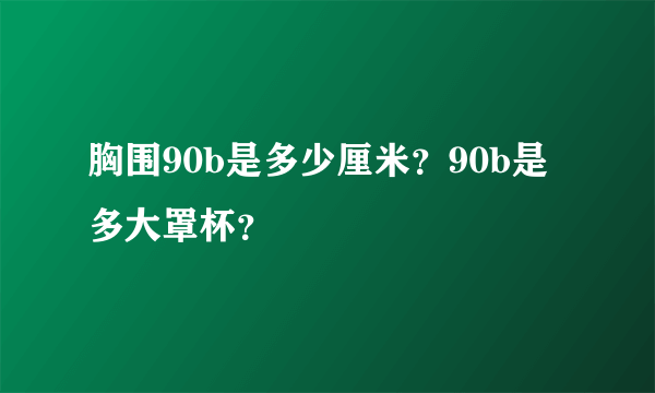 胸围90b是多少厘米？90b是多大罩杯？