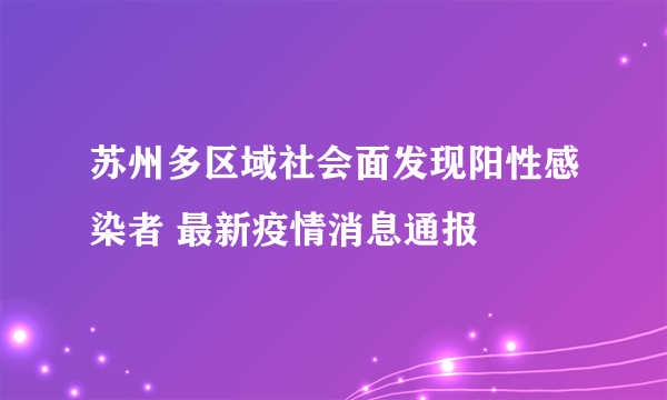 苏州多区域社会面发现阳性感染者 最新疫情消息通报