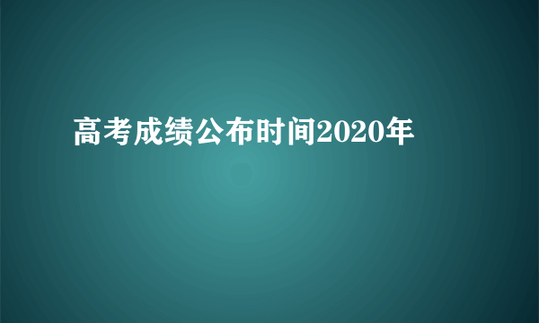 高考成绩公布时间2020年