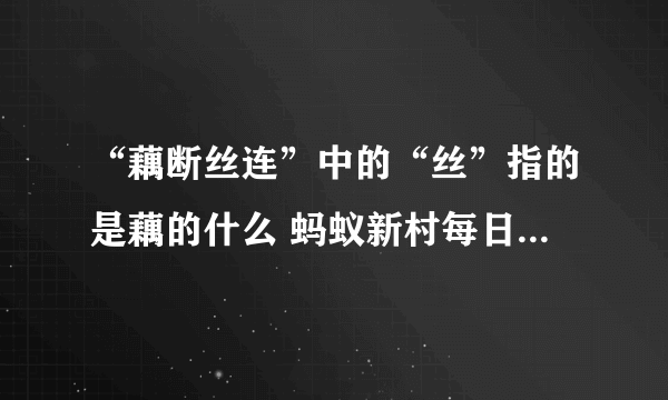 “藕断丝连”中的“丝”指的是藕的什么 蚂蚁新村每日答案11.13