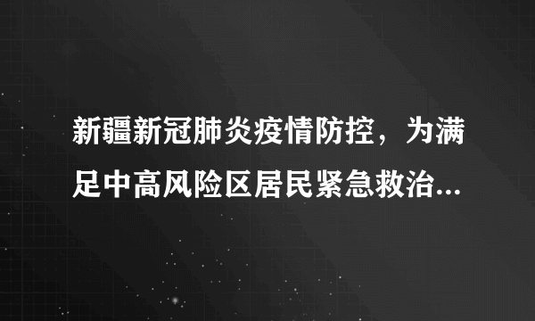 新疆新冠肺炎疫情防控，为满足中高风险区居民紧急救治需求设立“黄码医院”