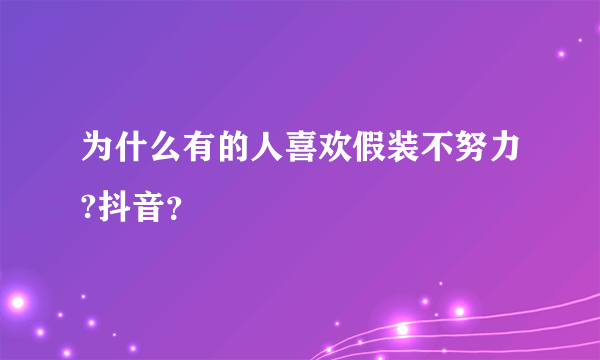 为什么有的人喜欢假装不努力?抖音？