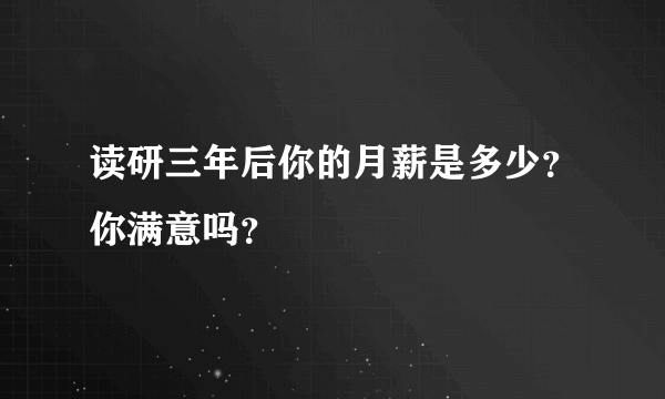 读研三年后你的月薪是多少？你满意吗？