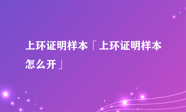 上环证明样本「上环证明样本怎么开」