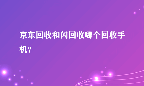 京东回收和闪回收哪个回收手机？