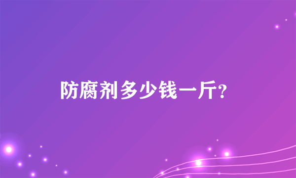 防腐剂多少钱一斤？