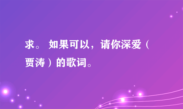 求。 如果可以，请你深爱（贾涛）的歌词。