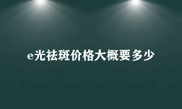 e光祛斑价格大概要多少