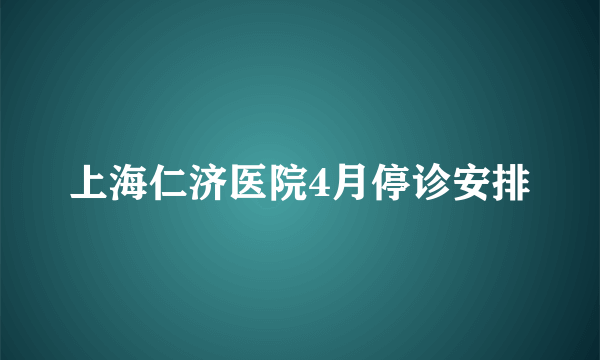 上海仁济医院4月停诊安排